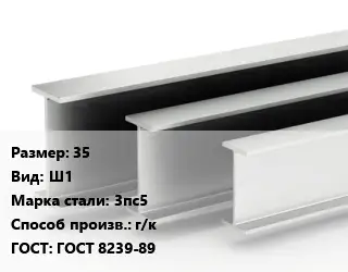 Двутавровая балка 35 Ш1 3пс5 г/к ГОСТ: ГОСТ 8239-89